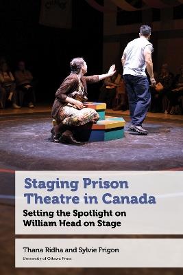 Staging Prison Theatre in Canada: Setting the Spotlight on William Head on Stage - Thana Ridha,Sylvie Frigon - cover