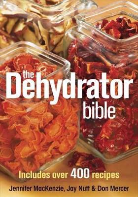 The Dehydrator Bible: Includes over 400 Recipes - Jennifer MacKenzie,Jay Nutt,Don Mercer - cover
