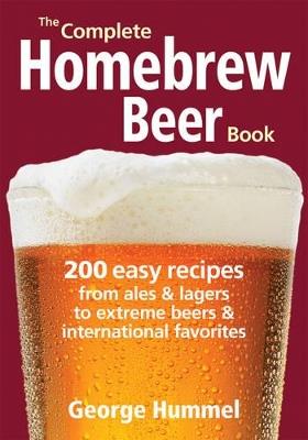 The Complete Homebrew Beer Book: 200 Easy Recipes, from Ales and Lagers to Extreme Beers and International Favorites - George Hummel - cover