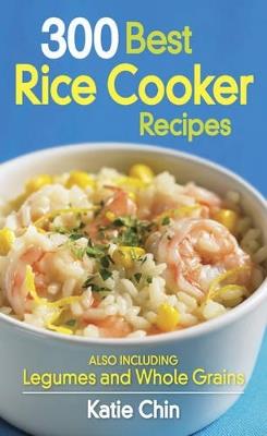300 Best Rice Cooker Recipes: Also Including Legumes and Whole Grains - Katie Chin - cover