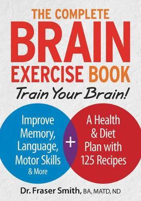 The Complete Brain Exercise Book: Train Your Brain - Improve Memory, Language, Motor Skills and More - Fraser Smith - cover