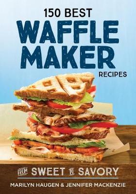 150 Best Waffle Recipes: From Sweet to Savoury - Marilyn Haugen,Jennifer MacKenzie - cover