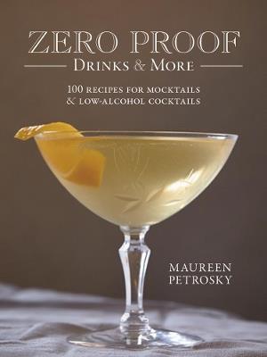 Zero Proof Drinks and More: 100 Recipes for Mocktails and Low-Alcohol Cocktails - Maureen Petrosky - cover