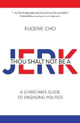 Thou Shalt Not Be a Jerk: A Christian's Guide to Engaging Politics - Eugene Cho - cover