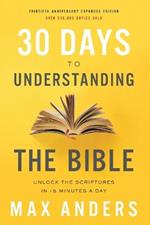 30 Days to Understanding the Bible, 30th Anniversary: Unlock the Scriptures in 15 minutes a day