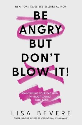 Be Angry, But Don't Blow It: Maintaining Your Passion Without Losing Your Cool - Lisa Bevere - cover