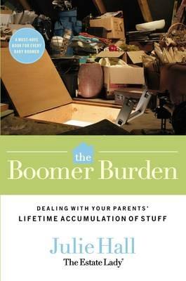 The Boomer Burden: Dealing with Your Parents' Lifetime Accumulation of Stuff - Julie Hall - cover