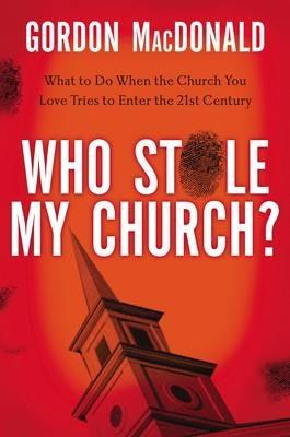Who Stole My Church: What to Do When the Church You Love Tries to Enter the 21st Century - Gordon MacDonald - cover