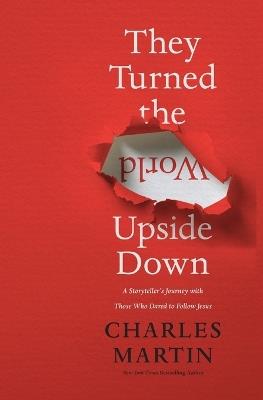 They Turned the World Upside Down: A Storyteller’s Journey with Those Who Dared to Follow Jesus - Charles Martin - cover