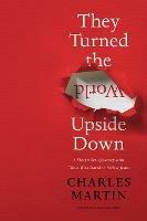 They Turned the World Upside Down: A Storyteller’s Journey with Those Who Dared to Follow Jesus - Charles Martin - cover