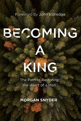 Becoming a King: The Path to Restoring the Heart of a Man - Morgan Snyder - cover