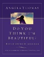 Do You Think I'm Beautiful? Bible Study and Journal: A Guide to Answering the Question Every Woman Asks - Angela Thomas - cover
