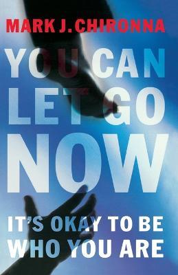 You Can Let Go Now: It's Okay to Be Who You Are - Mark Chironna - cover