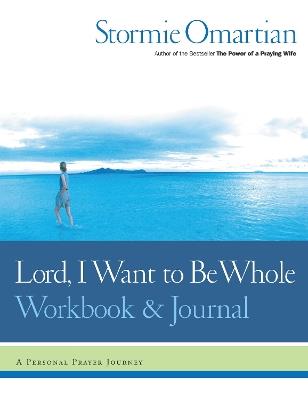 Lord, I Want to Be Whole Workbook and Journal: A Personal Prayer Journey - Stormie Omartian - cover