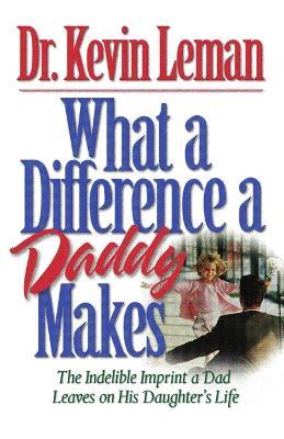 What a Difference a Daddy Makes: The Lasting Imprint a Dad Leaves on His Daughter's Life - Kevin Leman - cover