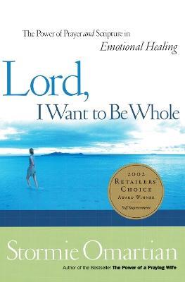 Lord, I Want to Be Whole: The Power of Prayer and Scripture in Emotional Healing - Stormie Omartian - cover