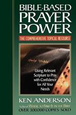 Bible-Based Prayer Power: Using Relevant Scripture to Pray with Confidence for All Your Needs