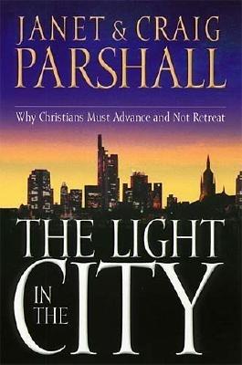 The Light in the City: Why Christians Must Advance and Not Retreat - Janet Parshall,Craig Parshall - cover
