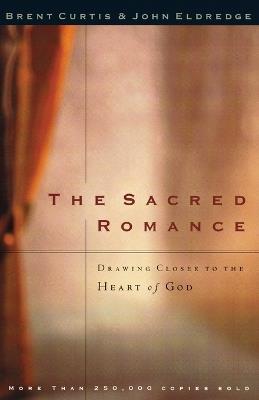 The Sacred Romance: Drawing Closer to the Heart of God - Brent Curtis,John Eldredge - cover