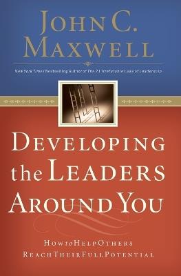 Developing the Leaders Around You: How to Help Others Reach Their Full Potential - John C. Maxwell - cover