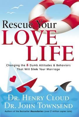 Rescue Your Love Life: Changing the 8 Dumb Attitudes and   Behaviors That Will Sink Your Marriage - Henry Cloud,John Townsend - cover