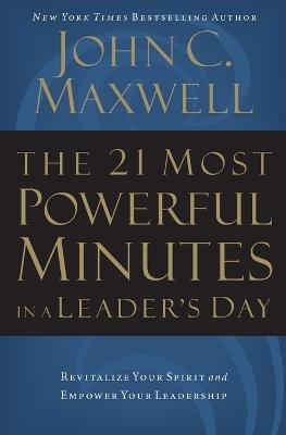 The 21 Most Powerful Minutes in a Leader's Day: Revitalize Your Spirit and Empower Your Leadership - John C. Maxwell - cover