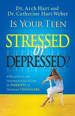 Is Your Teen Stressed or Depressed?: A Practical and Inspirational Guide for Parents of Hurting Teenagers - Archibald Hart,Catherine Hart Weber - cover