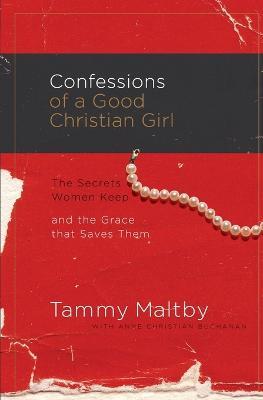 Confessions of a Good Christian Girl: The Secrets Women Keep and the Grace That Saves Them - Tammy Maltby - cover