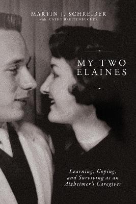 My Two Elaines: Learning, Coping, and Surviving as an Alzheimer’s Caregiver - Martin  J Schreiber - cover
