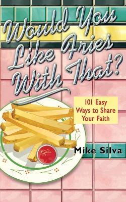 Would You Like Fries With That?: 101 Easy Ways to Share Your Faith - Mike Silva - cover