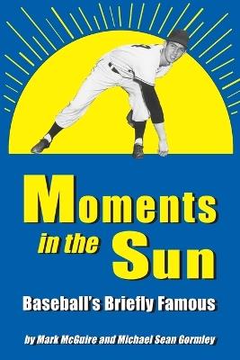 Moments in the Sun: Baseball's Briefly Famous - Mark McGuire,Michael Sean Gormley - cover