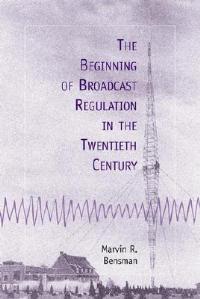 The Beginning of Broadcast Regulation in the Twentieth Century - Marvin R. Bensman - cover
