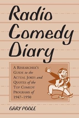 Radio Comedy Diary: A Researcher's Guide to the Actual Jokes and Quotes of the Top Comedy Programs of 1947-1950 - Gary Poole - cover