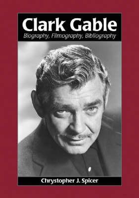 Clark Gable: Biography, Filmography, Bibliography - Chrystopher J. Spicer - cover