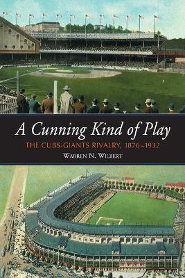 A Cunning Kind of Play: The Cubs-Giants Rivalry 1876-1932 - Warren N. Wilbert - cover