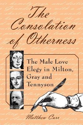 The Consolation of Otherness: The Male Love Elegy in Milton, Gray and Tennyson - Matthew Curr - cover