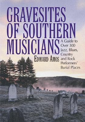 Gravesites of Southern Musicians: A Guide to Over 300 Jazz, Blues, Country and Rock Performers' Burial Places - Edward Amos - cover