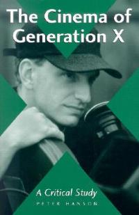 The Cinema of Generation X: A Critical Study of Films and Directors - Peter Hanson - cover