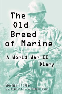 The Old Breed of Marine: A World War II Diary - Abraham Felber,Franklin S. Felber,William H. Bartsch - cover