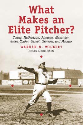 What Makes an Elite Pitcher?: Young, Mathewson, Johnson, Alexander, Grove, Spahn, Seaver, Clemens, and Maddux - Warren N. Wilbert - cover