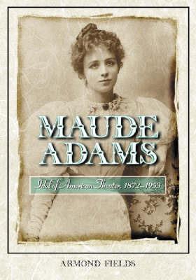 Maude Adams: Idol of American Theater, 1872-1953 - Armond Fields - cover