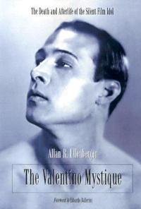 The Valentino Mystique: The Death and Afterlife of the Silent Film Idol - Allan R. Ellenberger - cover