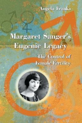 Margaret Sanger's Eugenic Legacy: The Control of Female Fertility - Angela Franks - cover