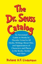 The Dr. Seuss Catalog: An Annotated Guide to Works by Theodor Geisel in All Media, Writings About Him, and Appearances of Characters and Places in the Books, Stories and Films