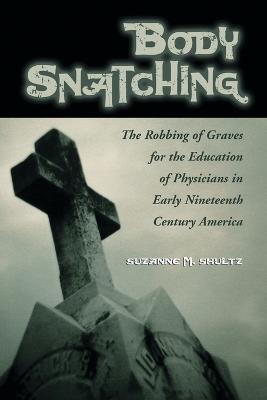 Body Snatching: The Robbing of Graves for the Education of Physicians in Early Nineteenth Century America - Suzanne M. Shultz - cover