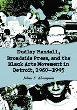 Dudley Randall, Broadside Press, and the Black Arts Movement in Detroit, 1960-1995