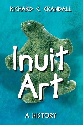 Inuit Art: A History - Richard C. Crandall - cover