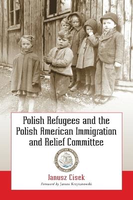 Polish Refugees and the Polish American Immigration and Relief Committee - Janusz Cisek - cover