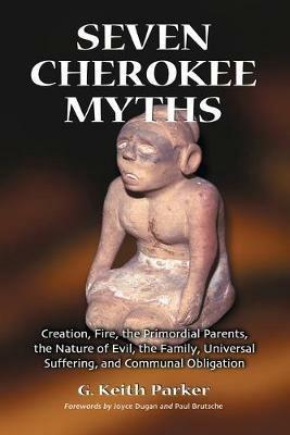Seven Cherokee Myths: Creation, Fire, the Primordial Parents, the Nature of Evil, the Family, Universal Suffering and Communal Obligation - G. Keith Parker - cover
