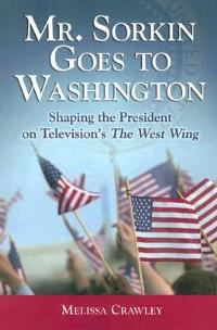 Mr. Sorkin Goes to Washington: Shaping the President on Television's the ""West Wing - Melissa Crawley - cover